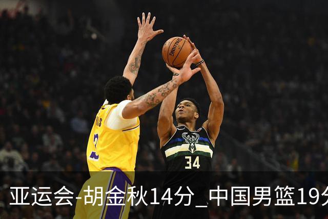 亚运会-胡金秋14分 中国男篮19分惨败日本无缘决赛